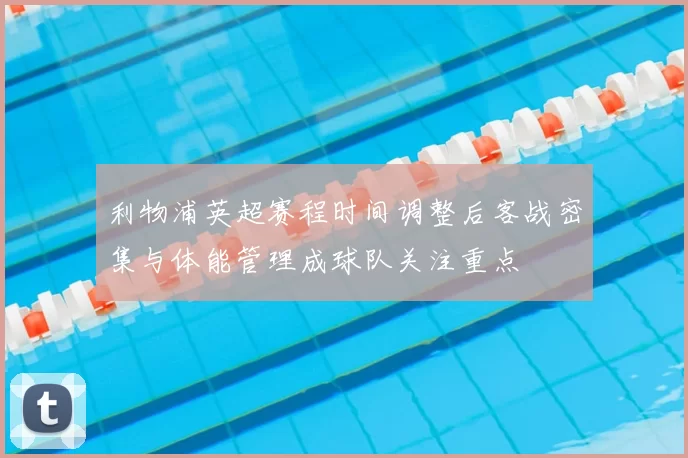 利物浦英超赛程时间调整后客战密集与体能管理成球队关注重点