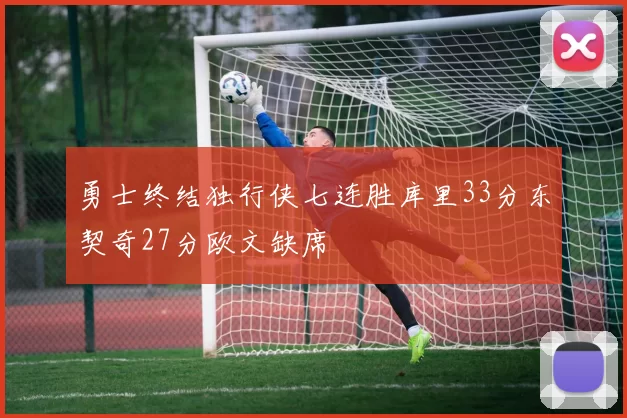 勇士终结独行侠七连胜库里33分东契奇27分欧文缺席