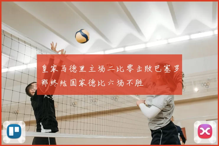 皇家马德里主场二比零击败巴塞罗那终结国家德比六场不胜