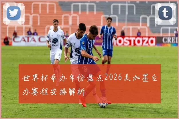世界杯举办年份盘点2026美加墨合办赛程安排解析