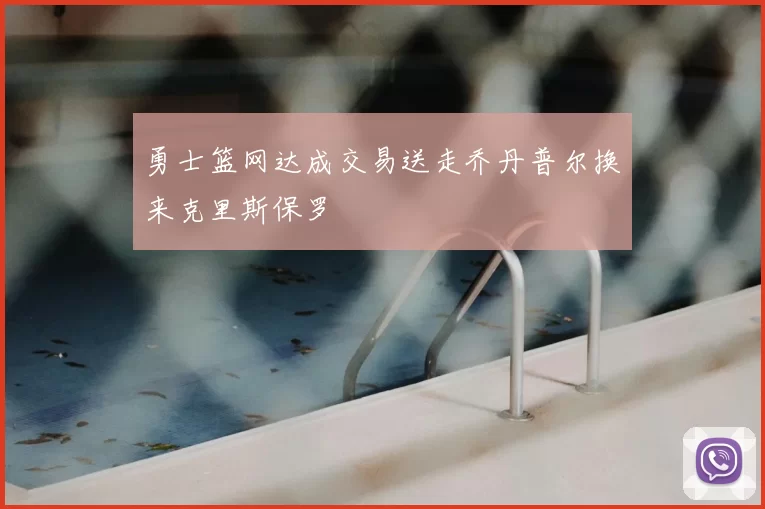 勇士篮网达成交易送走乔丹普尔换来克里斯保罗