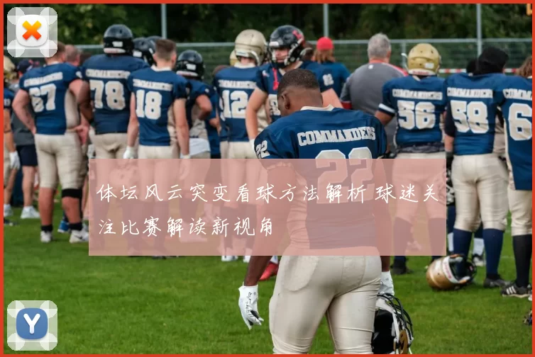 体坛风云突变看球方法解析 球迷关注比赛解读新视角