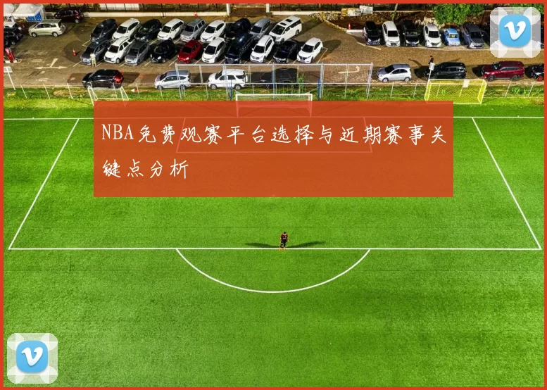 NBA免费观赛平台选择与近期赛事关键点分析