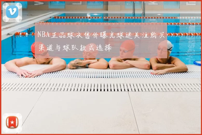 NBA正品球衣售价曝光球迷关注购买渠道与球队款式选择