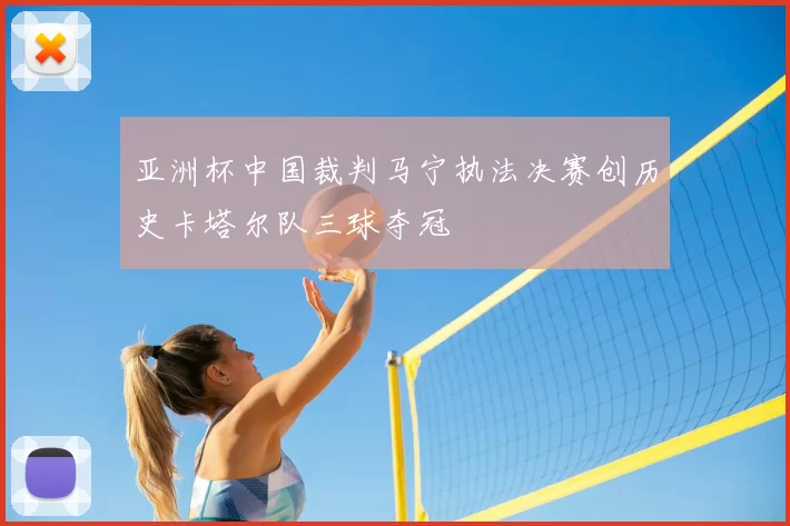 亚洲杯中国裁判马宁执法决赛创历史卡塔尔队三球夺冠
