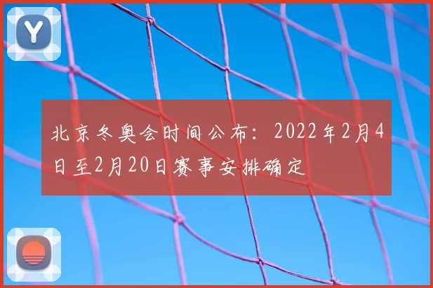北京冬奥会时间公布：2022年2月4日至2月20日赛事安排确定