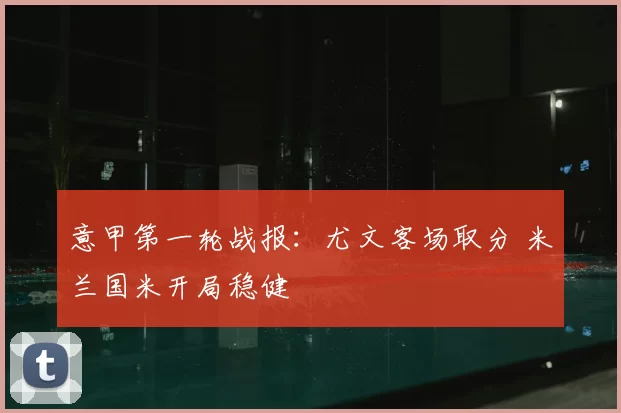 意甲第一轮战报：尤文客场取分 米兰国米开局稳健