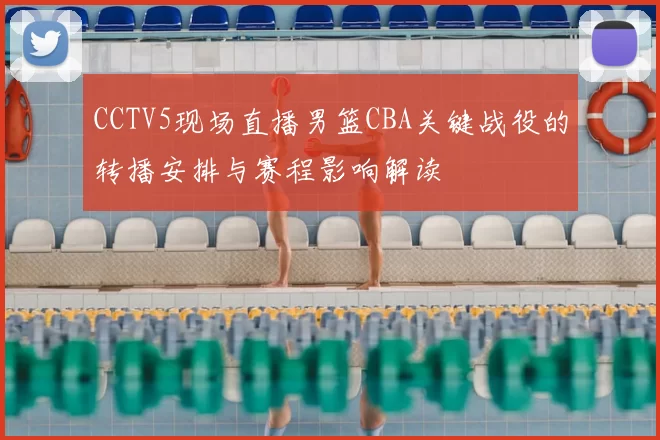 CCTV5现场直播男篮CBA关键战役的转播安排与赛程影响解读