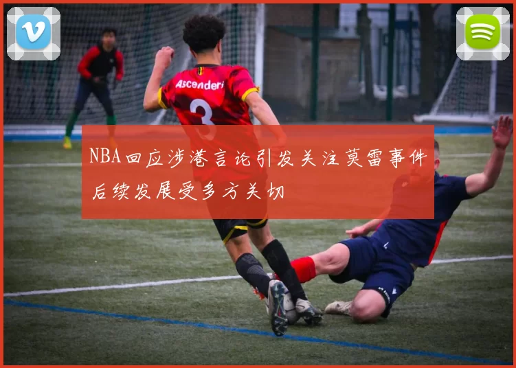 NBA回应涉港言论引发关注莫雷事件后续发展受多方关切