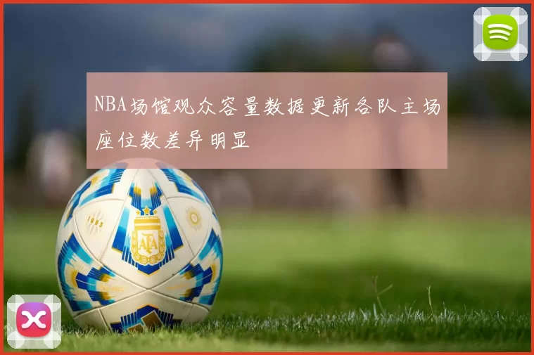 NBA场馆观众容量数据更新各队主场座位数差异明显