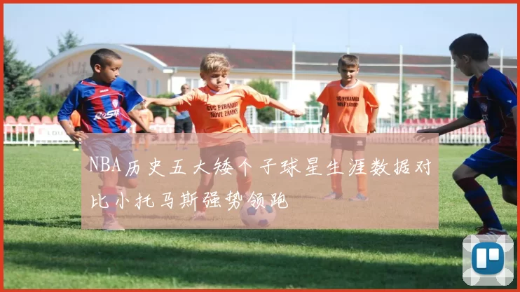 NBA历史五大矮个子球星生涯数据对比小托马斯强势领跑