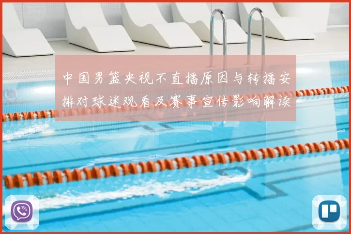 中国男篮央视不直播原因与转播安排对球迷观看及赛事宣传影响解读