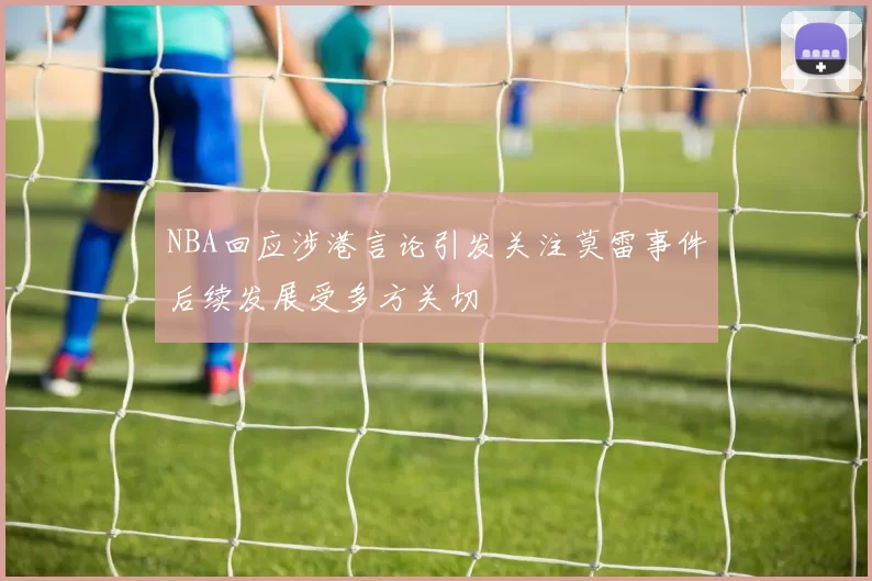NBA回应涉港言论引发关注莫雷事件后续发展受多方关切