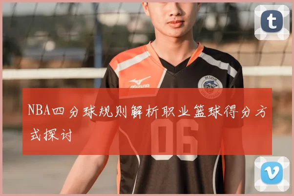 NBA四分球规则解析职业篮球得分方式探讨