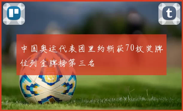 中国奥运代表团里约斩获70枚奖牌位列金牌榜第三名