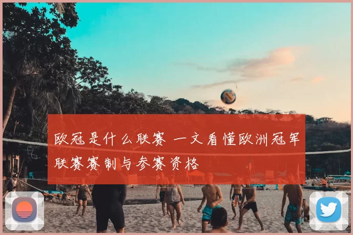 欧冠是什么联赛 一文看懂欧洲冠军联赛赛制与参赛资格