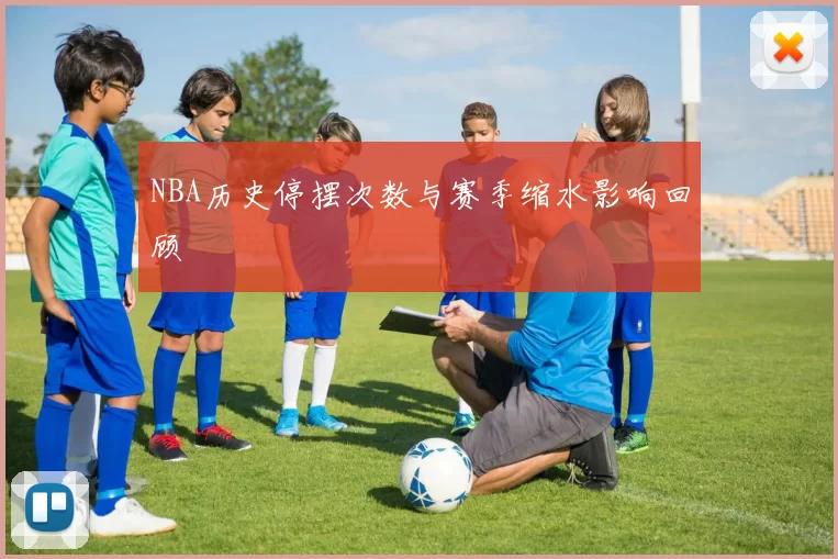 NBA历史停摆次数与赛季缩水影响回顾
