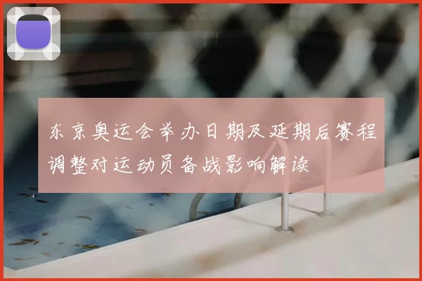 东京奥运会举办日期及延期后赛程调整对运动员备战影响解读