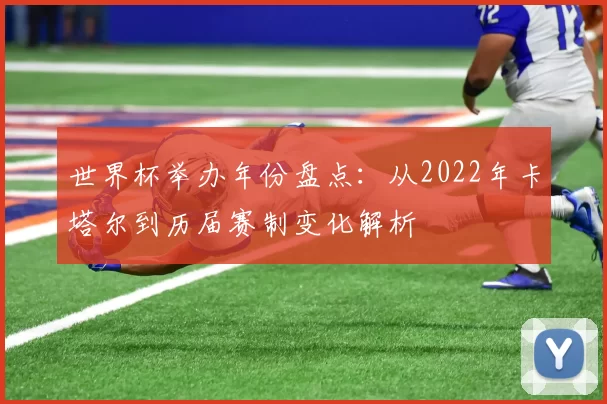 世界杯举办年份盘点：从2022年卡塔尔到历届赛制变化解析