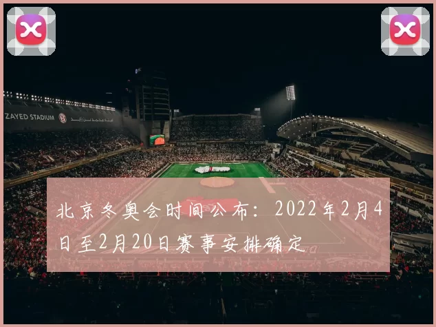 北京冬奥会时间公布：2022年2月4日至2月20日赛事安排确定