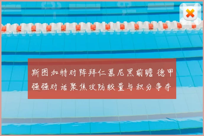 斯图加特对阵拜仁慕尼黑前瞻 德甲强强对话聚焦攻防较量与积分争夺