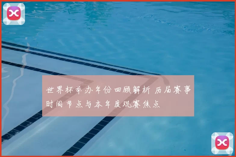 世界杯举办年份回顾解析 历届赛事时间节点与本年度观赛焦点